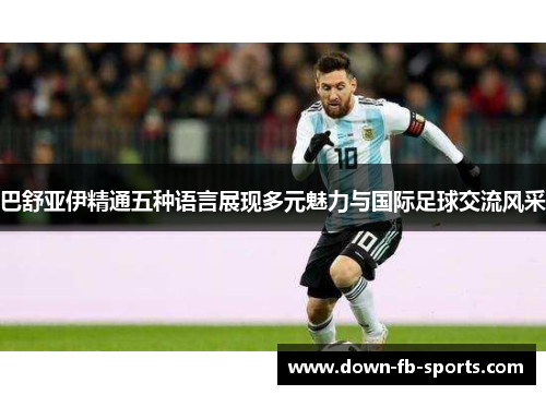 巴舒亚伊精通五种语言展现多元魅力与国际足球交流风采