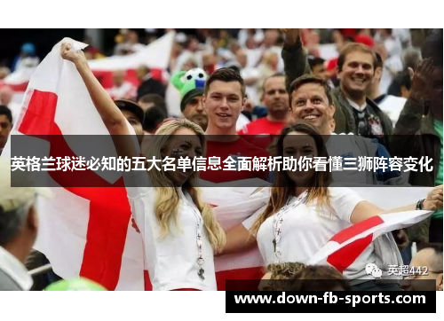 英格兰球迷必知的五大名单信息全面解析助你看懂三狮阵容变化