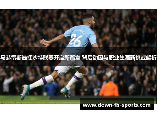 马赫雷斯选择沙特联赛开启新篇章 背后动因与职业生涯新挑战解析 马赫雷斯选择沙特联赛开启新篇章 背后动因与职业生涯新挑战解析