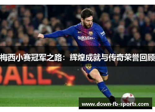 梅西小赛冠军之路:辉煌成就与传奇荣誉回顾 梅西小赛冠军之路:辉煌成就与传奇荣誉回顾