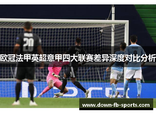 欧冠法甲英超意甲四大联赛差异深度对比分析