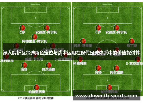 深入解析瓦尔迪角色定位与战术运用在现代足球体系中的价值探讨性 深入解析瓦尔迪角色定位与战术运用在现代足球体系中的价值探讨性