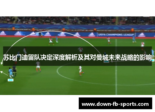 苏比门迪留队决定深度解析及其对曼城未来战略的影响