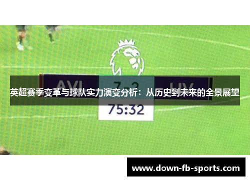 英超赛季变革与球队实力演变分析:从历史到未来的全景展望 英超赛季变革与球队实力演变分析:从历史到未来的全景展望
