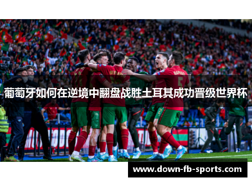 葡萄牙如何在逆境中翻盘战胜土耳其成功晋级世界杯