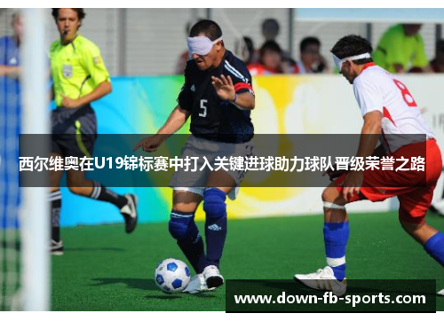 西尔维奥在U19锦标赛中打入关键进球助力球队晋级荣誉之路