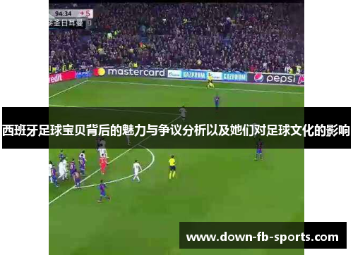 西班牙足球宝贝背后的魅力与争议分析以及她们对足球文化的影响 西班牙足球宝贝背后的魅力与争议分析以及她们对足球文化的影响