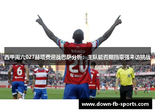 西甲周六027赫塔费迎战巴萨分析:主队能否阻挡豪强来访挑战 西甲周六027赫塔费迎战巴萨分析:主队能否阻挡豪强来访挑战