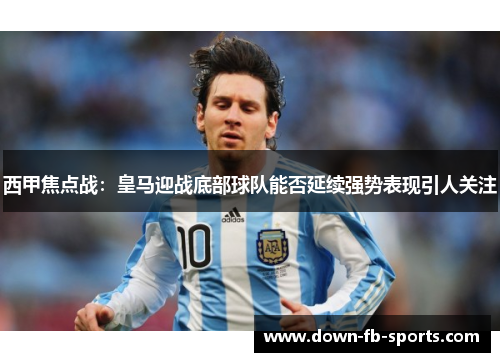 西甲焦点战：皇马迎战底部球队能否延续强势表现引人关注