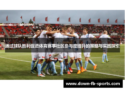 通过球队胜利促进体育赛事社区参与度提升的策略与实践探索