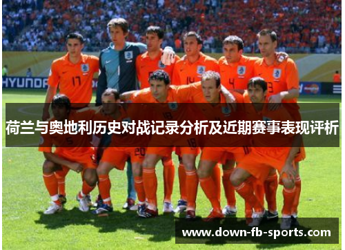 荷兰与奥地利历史对战记录分析及近期赛事表现评析 荷兰与奥地利历史对战记录分析及近期赛事表现评析