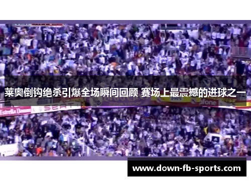 莱奥倒钩绝杀引爆全场瞬间回顾 赛场上最震撼的进球之一