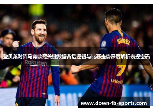 登贝莱对阵马竞欧冠关键数据背后逻辑与比赛走势深度解析表现密码