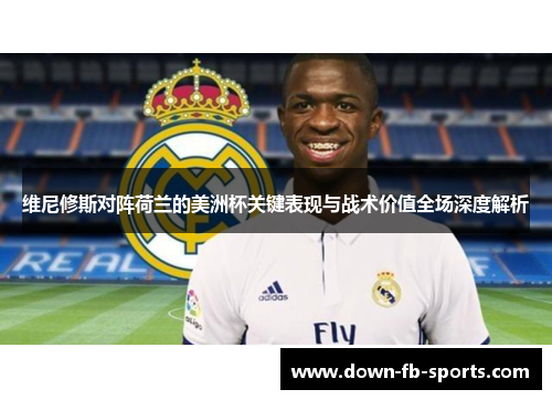 维尼修斯对阵荷兰的美洲杯关键表现与战术价值全场深度解析