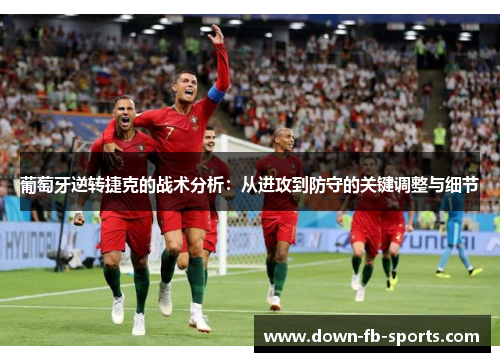 葡萄牙逆转捷克的战术分析:从进攻到防守的关键调整与细节 葡萄牙逆转捷克的战术分析:从进攻到防守的关键调整与细节