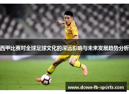 西甲比赛对全球足球文化的深远影响与未来发展趋势分析