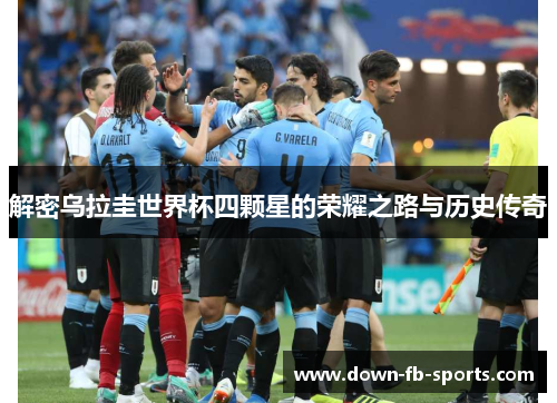 解密乌拉圭世界杯四颗星的荣耀之路与历史传奇