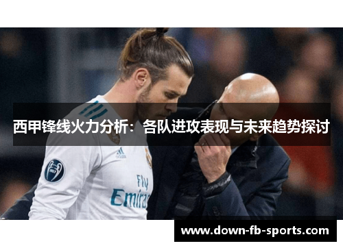 西甲锋线火力分析：各队进攻表现与未来趋势探讨
