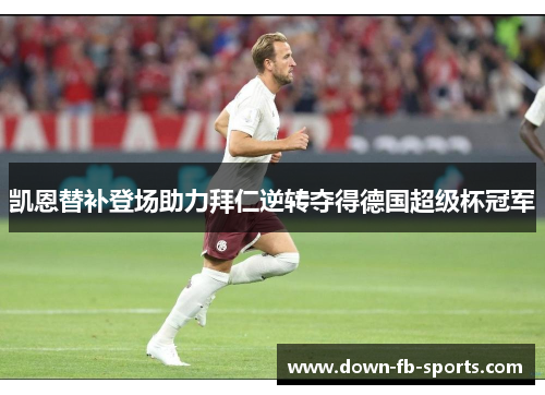 凯恩替补登场助力拜仁逆转夺得德国超级杯冠军