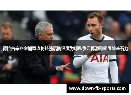 德拉古辛冬窗加盟热刺补强后防深度为球队争四再添稳固屏障基石力