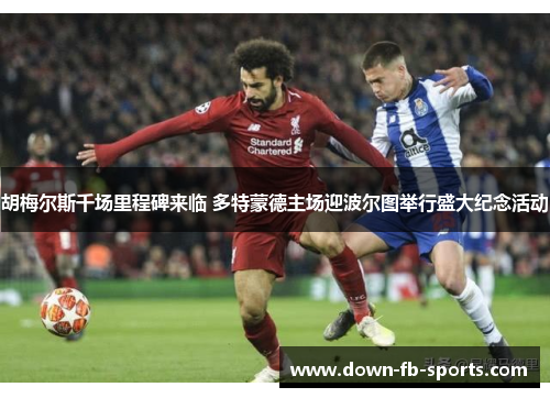 胡梅尔斯千场里程碑来临 多特蒙德主场迎波尔图举行盛大纪念活动