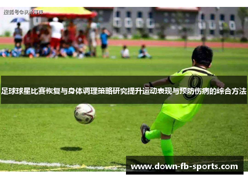 足球球星比赛恢复与身体调理策略研究提升运动表现与预防伤病的综合方法