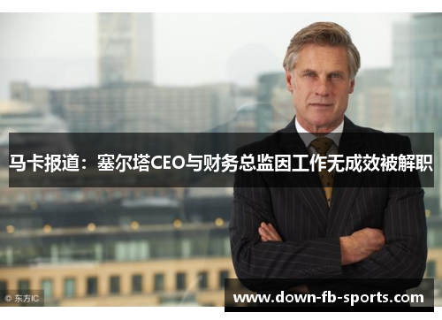 马卡报道：塞尔塔CEO与财务总监因工作无成效被解职
